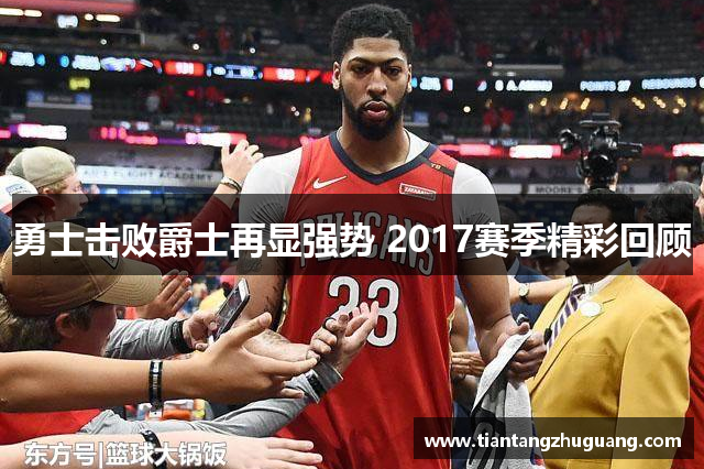 勇士击败爵士再显强势 2017赛季精彩回顾
