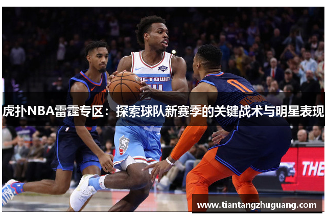 虎扑NBA雷霆专区：探索球队新赛季的关键战术与明星表现