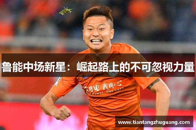 鲁能中场新星：崛起路上的不可忽视力量