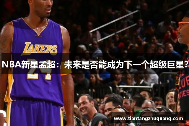 NBA新星孟超：未来是否能成为下一个超级巨星？