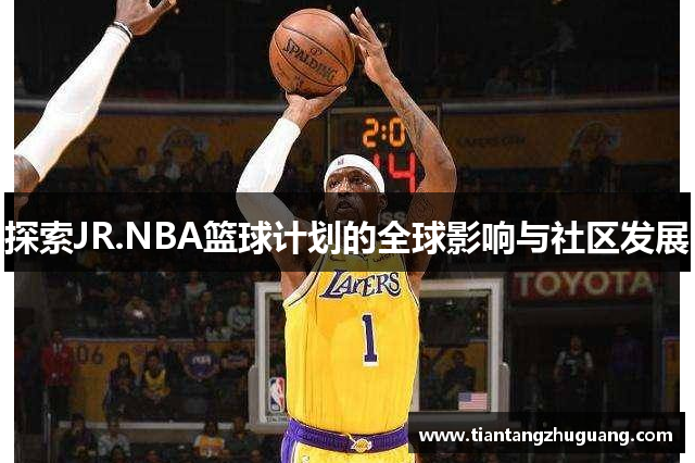 探索JR.NBA篮球计划的全球影响与社区发展