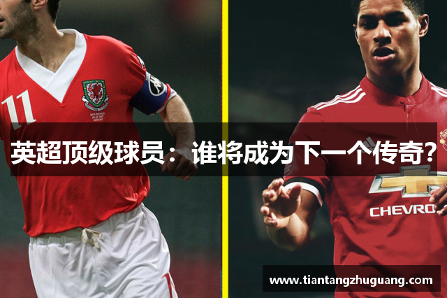 英超顶级球员：谁将成为下一个传奇？