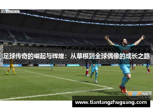 足球传奇的崛起与辉煌：从草根到全球偶像的成长之路