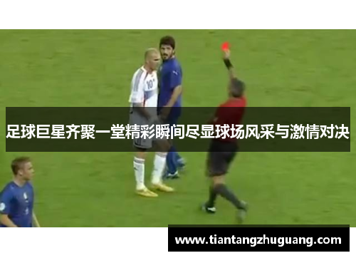足球巨星齐聚一堂精彩瞬间尽显球场风采与激情对决