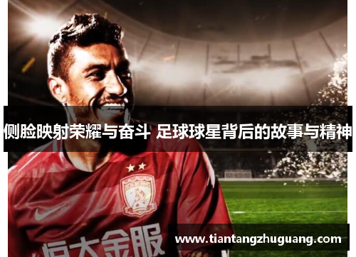 侧脸映射荣耀与奋斗 足球球星背后的故事与精神