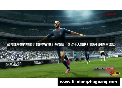 帅气球星带你领略足球世界的魅力与激情，盘点十大影响力球员的风采与成就