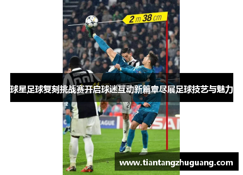 球星足球复刻挑战赛开启球迷互动新篇章尽展足球技艺与魅力
