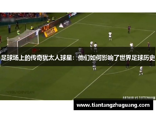 足球场上的传奇犹太人球星：他们如何影响了世界足球历史
