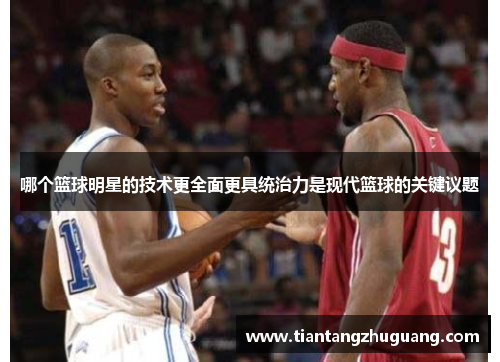 哪个篮球明星的技术更全面更具统治力是现代篮球的关键议题