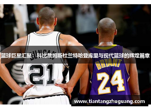 篮球巨星汇聚：科比詹姆斯杜兰特哈登库里与现代篮球的辉煌篇章