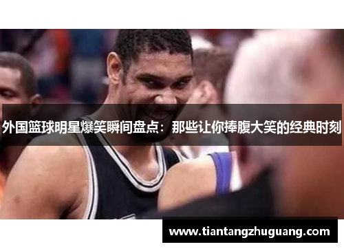 外国篮球明星爆笑瞬间盘点：那些让你捧腹大笑的经典时刻