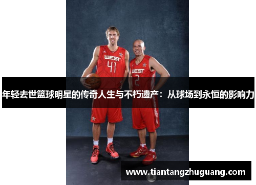 年轻去世篮球明星的传奇人生与不朽遗产：从球场到永恒的影响力