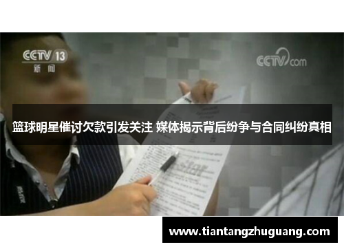 篮球明星催讨欠款引发关注 媒体揭示背后纷争与合同纠纷真相